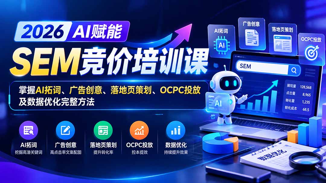 【无水印】2026AI赋能SEM竞价培训课:掌握AI拓词、广告创意、落地页策划、OCPC投放及数据优化完整方法-续财库