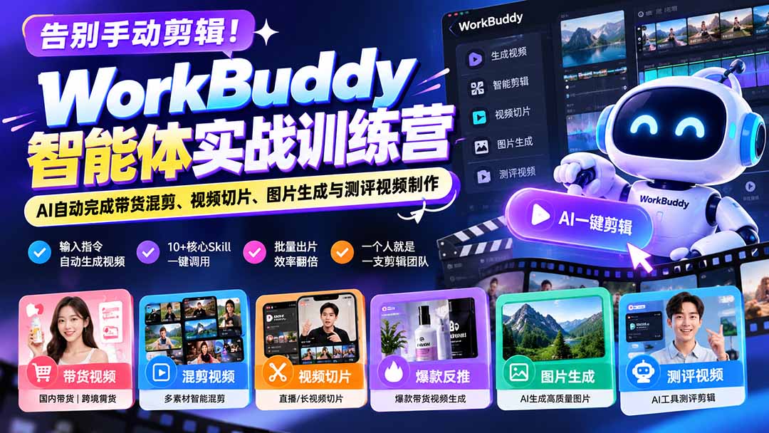 告别手动剪辑!WorkBuddy智能体实战训练营:AI自动完成带货混剪、视频切片、图片生成与测评视频制作-续财库