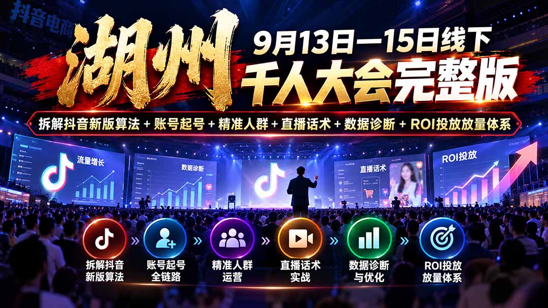 湖州 9月13日—15日线下 千人大会完整版：拆解抖音新版算法+账号起号+精准人群+直播话术+数据诊断+ROI投放放量体系-续财库