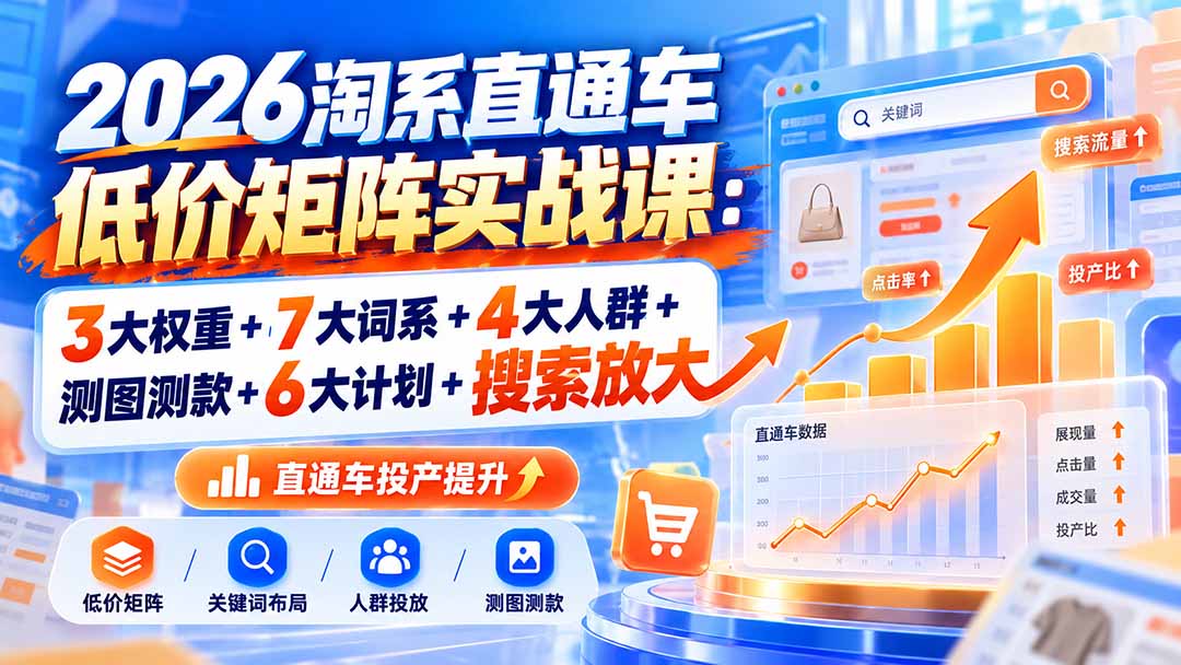 2026淘系直通车低价矩阵实战课：3大权重+7大词系+4大人群+测图测款+6大计划+搜索放大-续财库