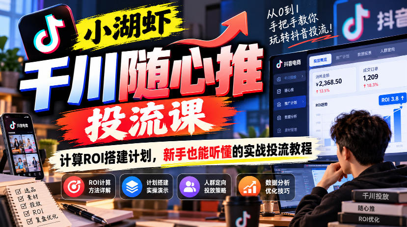 小湖虾千川随心推投流课，计算ROI搭建计划，新手也能听懂的实战投流教程-续财库