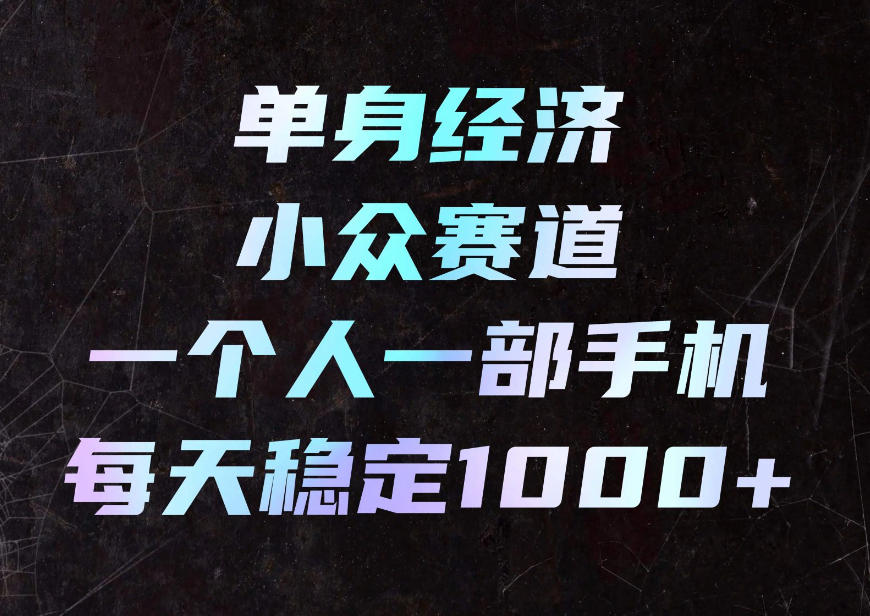 单身经济小众赛道,一个人一部手机,每天稳定1000+,利用下班碎片时间即可【揭秘】-续财库