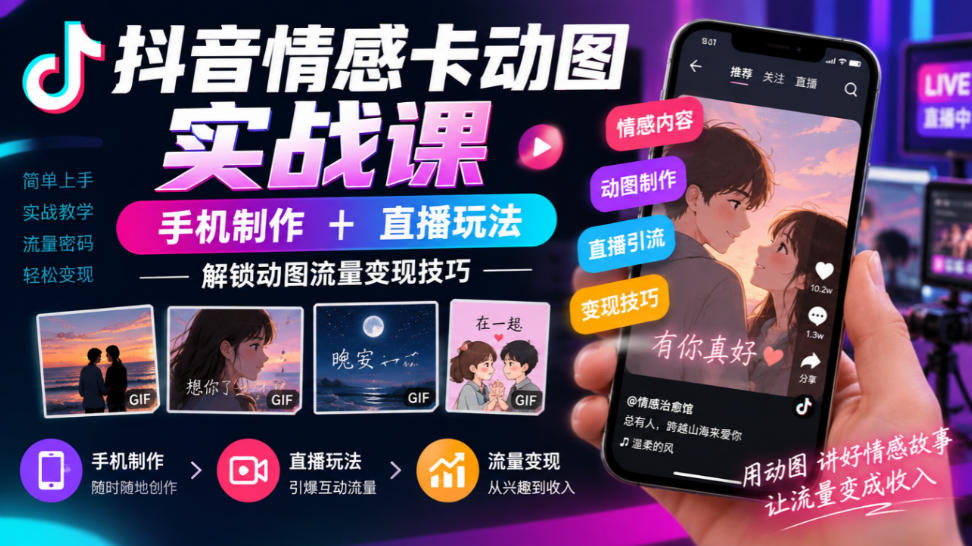 抖音情感卡动图实战课｜手机制作+直播玩法，解锁动图流量变现技巧-续财库