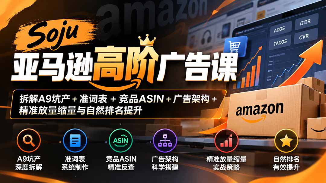 Soju亚马逊高阶广告课:拆解A9坑产+准词表+竞品ASIN+广告架构+精准放量缩量与自然排名提升-续财库