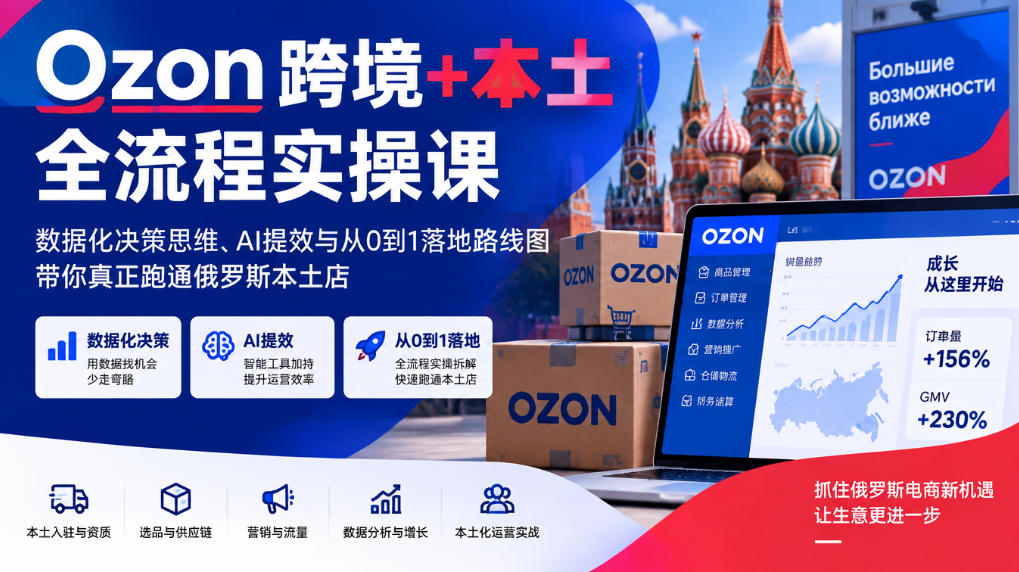 Ozon跨境+本土全流程实操课，数据化决策思维、AI提效与从0到1落地路线图，带你真正跑通俄罗斯本土店-续财库