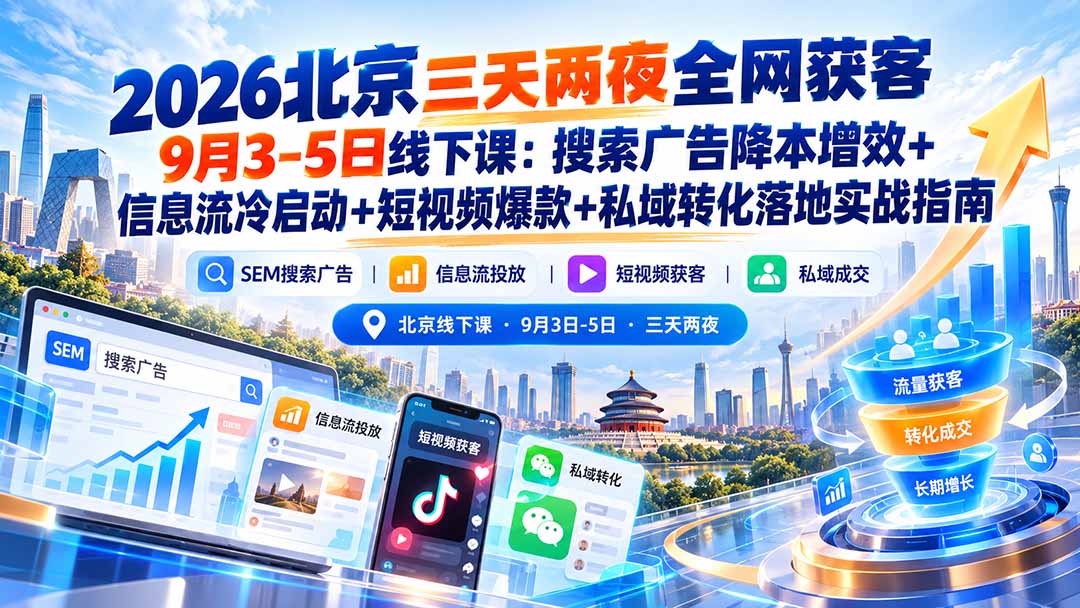 2026北京三天两夜全网获客9月3-5日线下课:搜索广告降本增效+信息流冷启动+短视频爆款+私域转化落地实战指南-续财库