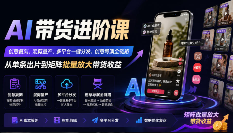 AI带货进阶课|创意复刻、混剪量产、多平台一键分发、创意导演全链路,从单条出片到矩阵批量放大带货收益-续财库