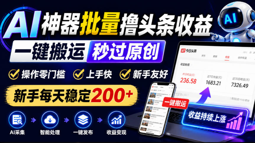 AI神器批量撸头条收益，一键搬运秒过原创，操作零门槛上手快，新手每天稳定200+【揭秘】-续财库