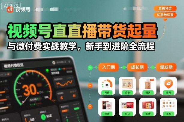 视频号直播带货起量与微付费实战教学，新手到进阶全流程(更新26年10月)-续财库