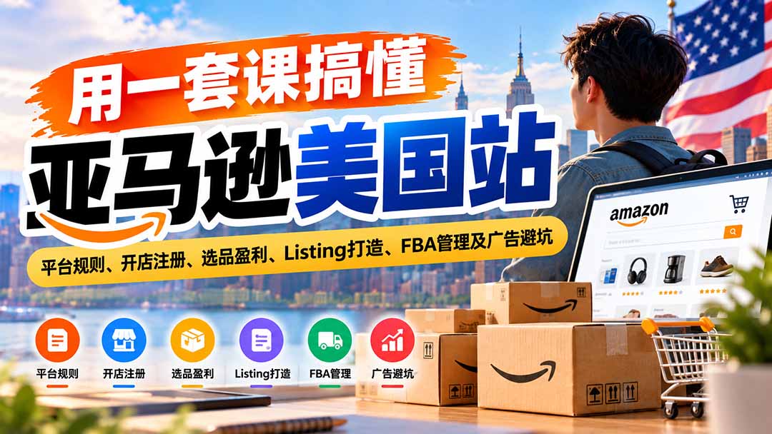 用一套课搞懂亚马逊美国站：平台规则、开店注册、选品盈利、Listing打造、FBA管理及广告避坑-续财库