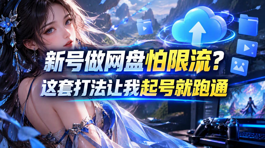 新号做网盘怕限流？这套打法让我起号就跑通，网盘项目推广的8.0版本教学-续财库