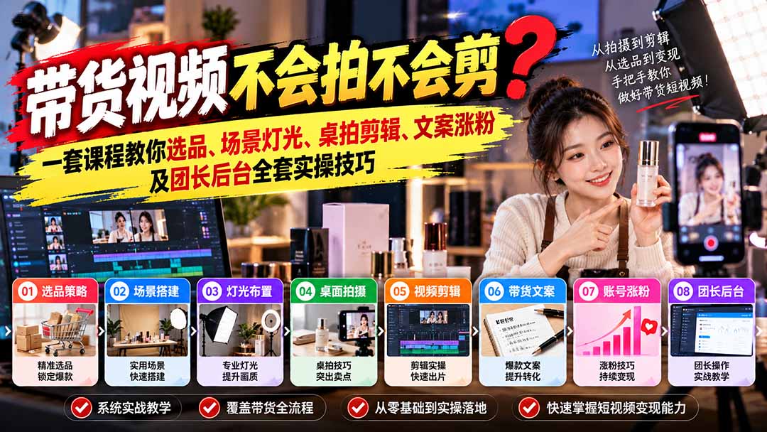 带货视频不会拍不会剪？一套课程教你选品、场景灯光、桌拍剪辑、文案涨粉及团长后台全套实操技巧  复制标题-续财库
