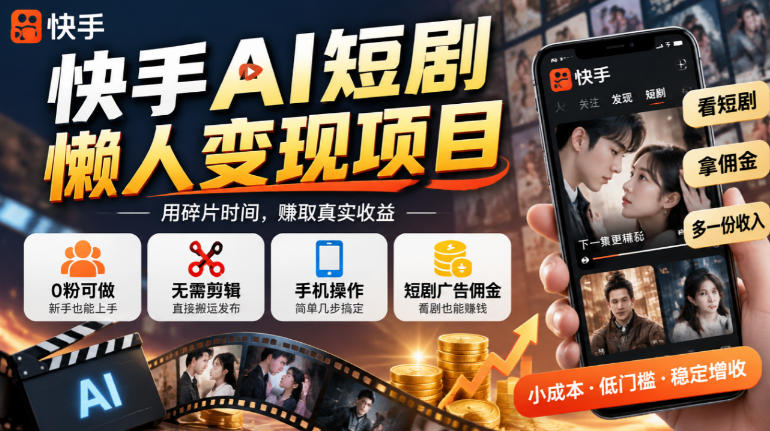 快手AI短剧懒人变现项目，0粉可做，无需剪辑直接搬运，手机简单操作靠短剧广告佣金增收-续财库