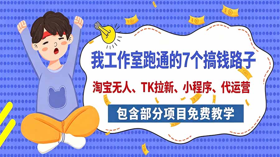 我工作室跑通的7个搞钱路子，今天全盘托出，包含部分项目免费教学(淘宝、拉新、小程序、代运营-续财库