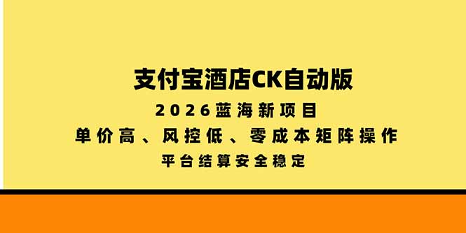 支付宝酒店ck自动版,2026蓝海新项目,单价高,风控低,零成本矩阵操作,平台结算安全稳定-续财库