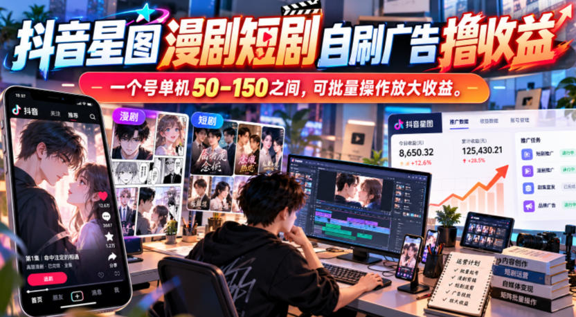 抖音星图漫剧短剧自刷广告撸收益，一个号单机50-150之间，可批量操作放大收益-续财库
