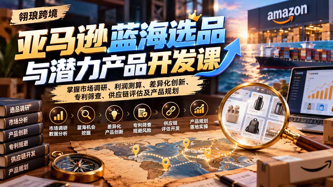 亚马逊蓝海选品与潜力产品开发课：掌握市场调研、利润测算、差异化创新、专利筛查、供应链评估及产品规划-续财库