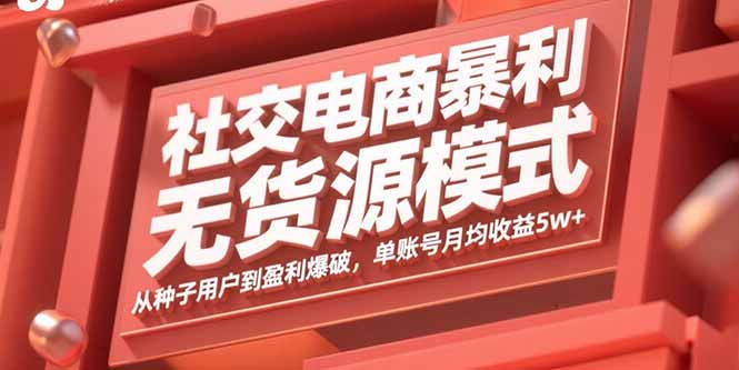 社交电商暴利无货源模式：从种子用户到盈利爆破，单账号月均收益5w+-续财库