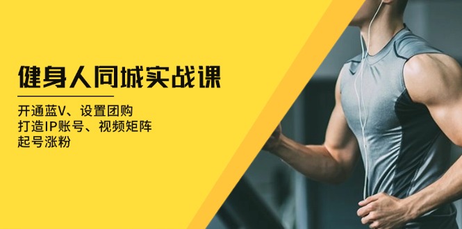 健身人 同城实战课：开通蓝V、设置团购、打造IP账号、视频矩阵、起号涨粉-续财库