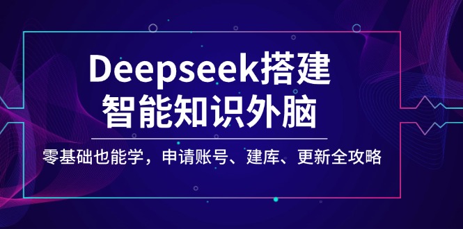 Deepseek搭建智能知识外脑，零基础也能学，申请账号、建库、更新全攻略-续财库