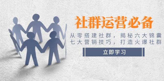 社群运营必备!从零搭建社群,揭秘六大锦囊、七大营销技巧,打造火爆社群-续财库