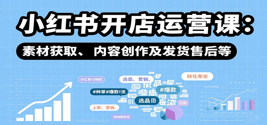 小红书开店运营课：选品、上架、营销、素材获取、内容创作及发货售后等-续财库
