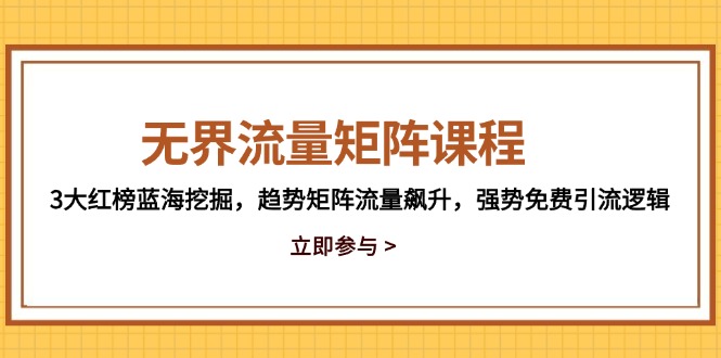 无界流量矩阵课程，3大红榜蓝海挖掘，趋势矩阵流量飙升，强势免费引流逻辑-续财库