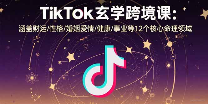 TikTok玄学跨境课:涵盖财运/性格/婚姻爱情/健康/事业等12个核心命理领域-续财库
