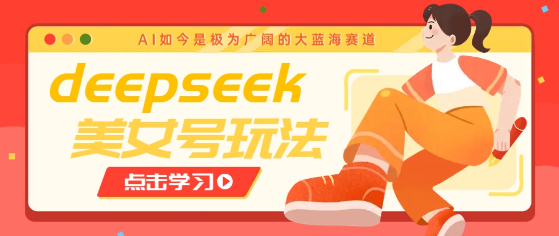借助deepseek创作出各种风格的美女视频，7天快速涨粉，多种变现月入万元-续财库