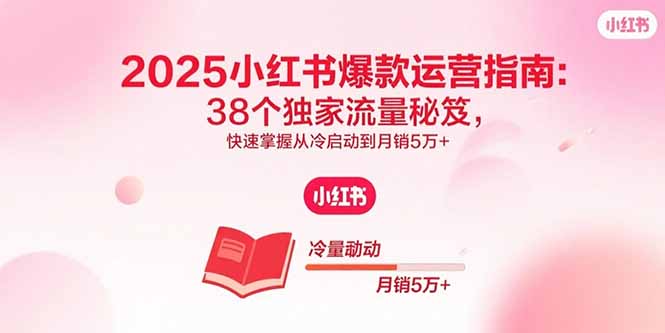 2025小红书爆款运营指南：38个独家流量秘笈，快速掌握从冷启动到月销5万+-续财库