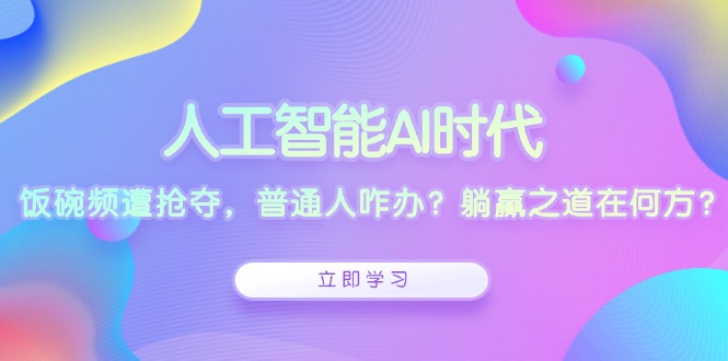 人工智能AI时代，饭碗频遭抢夺，普通人咋办？躺赢之道在何方？-续财库