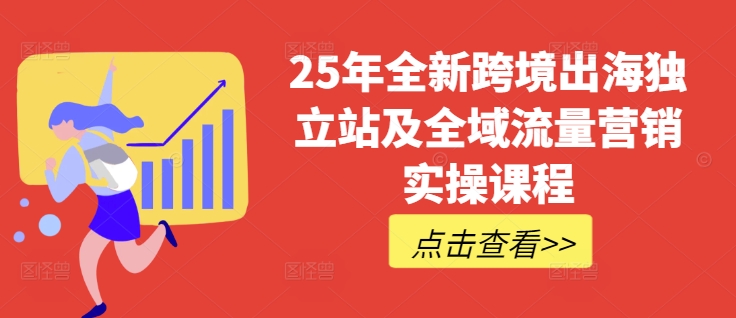 25年全新跨境出海独立站及全域流量营销实操课程，跨境电商独立站TIKTOK全域营销普货特货玩法大全-续财库