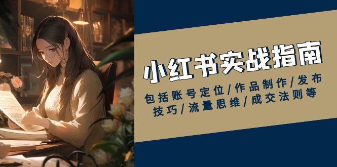 小红书实战指南，包括账号定位/作品制作/发布技巧/流量思维/成交法则等-续财库