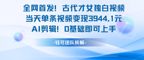 全网首发！古代才女独白视频，当天单条视频变现1k，AI剪辑0基础即可上手-续财库