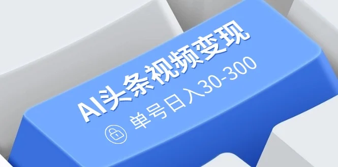 AI头条视频变现：AI原创搬运玩法，无需剪辑，多平台发布，单号日入30-300-续财库