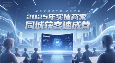 2025年实体商家同城获客速成营,同城企业AI获客全域解决方案-续财库