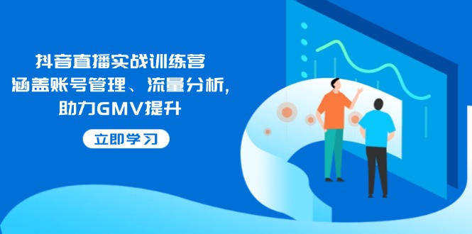 抖音直播实战训练营：涵盖账号管理、流量分析, 助力GMV提升-续财库