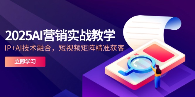 2025AI营销实战教学-5月，IP+AI技术融合，短视频矩阵精准获客-续财库
