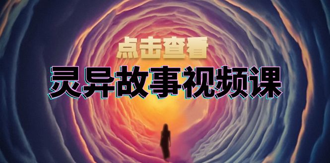 灵异故事视频课：文案、剪辑流程、画面处理及封面制作，助力创作者盈利-续财库