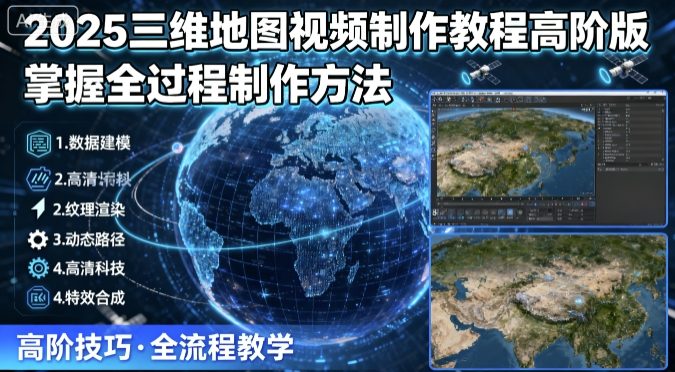 2025三维地图视频制作教程高阶版,掌握全过程制作方法-续财库