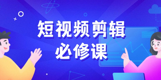 短视频剪辑必修课，百万剪辑师成长秘籍，找素材、拆片、案例拆解-续财库
