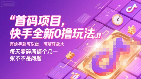 首码项目，快手全新0撸玩法，有快手就可以做，可矩阵放大，每天零碎时间搞个几张不是问题【揭秘】-续财库