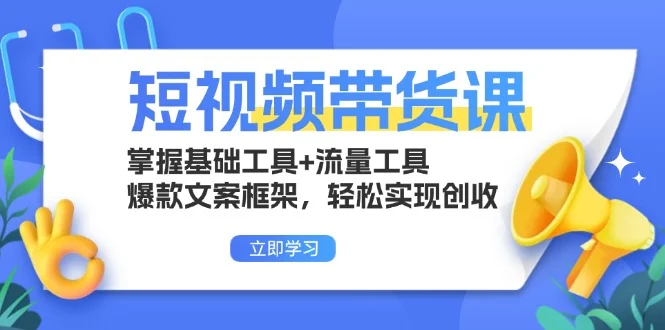 短视频带货课:掌握基础工具+流量工具,爆款文案框架,轻松实现创收-续财库