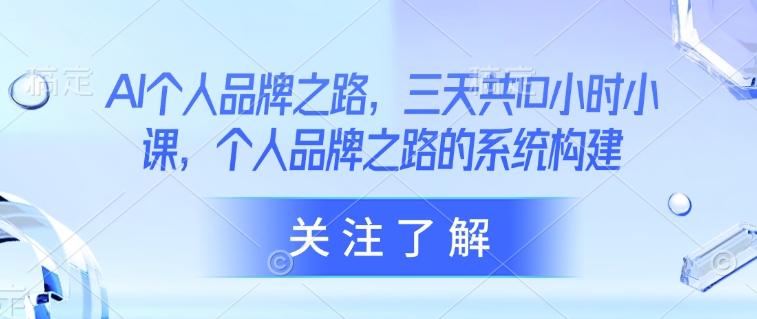 AI个人品牌之路，​三天共10小时小课，个人品牌之路的系统构建-续财库