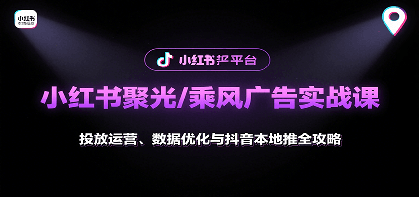 小红书聚光/乘风广告实战课：投放运营、数据优化与抖音本地推全攻略-续财库