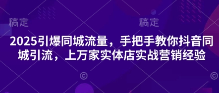 2025引爆同城流量，手把手教你抖音同城引流，上万家实体店实战营销经验-续财库