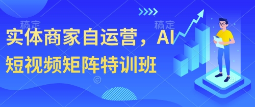 实体商家自运营,AI短视频矩阵特训班-续财库