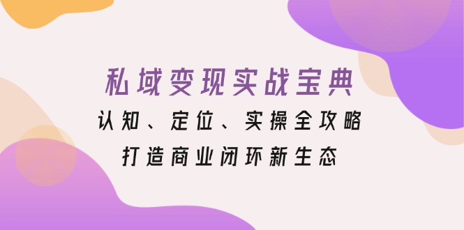 私域变现实战宝典：认知、定位、实操全攻略，打造商业闭环新生态-续财库