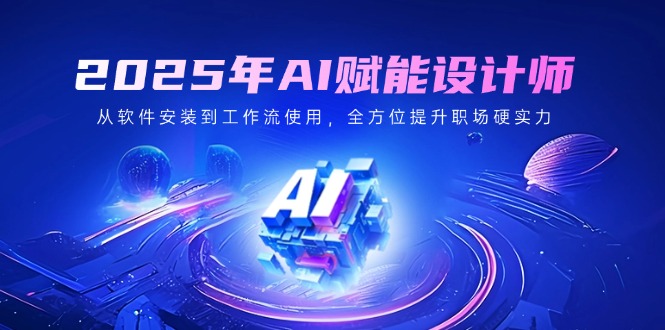 2025年AI赋能设计师：从软件安装到工作流使用，全方位提升职场硬实力-续财库