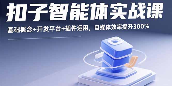 扣子智能体实战课，基础概念+开发平台+插件运用，自媒体效率提升300%-续财库